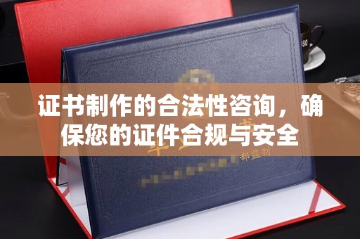 太仆寺旗证书制作的合法性咨询，确保您的证件合规与安全